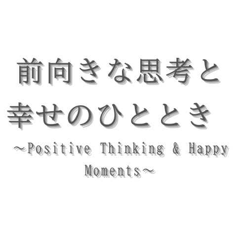 前向きな思考と、幸せのひととき