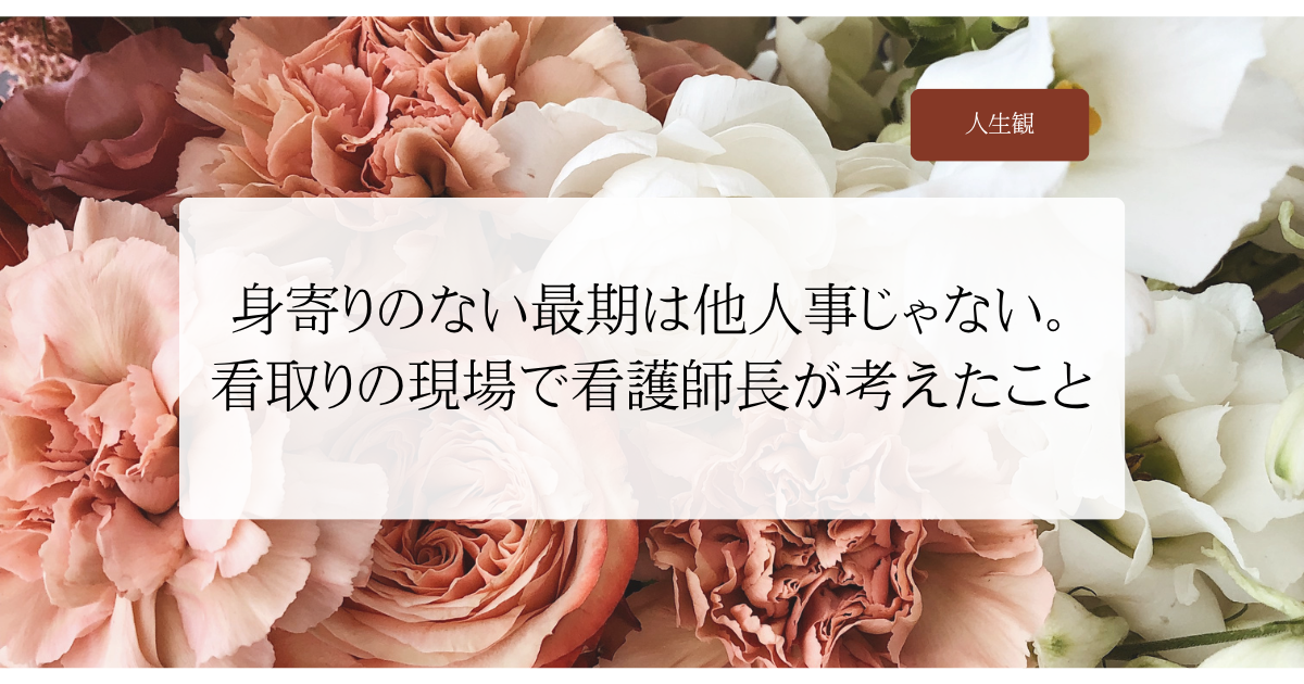 身寄りのない最期は他人事じゃない｜看取りの現場で看護師長が考えたこと
