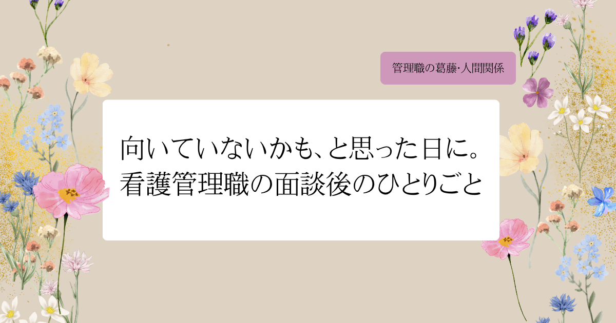 向いていないかも、と思った日に。看護管理職の面談後のひとりごと