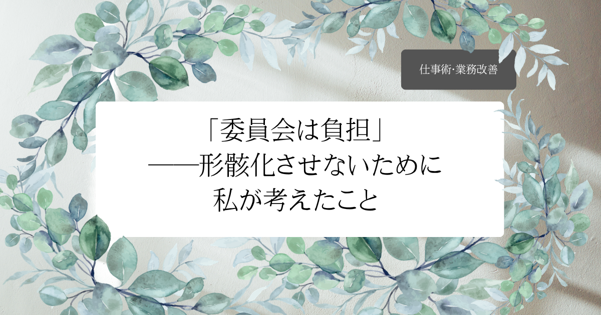 「委員会は負担」――形骸化させないために私が考えたこと