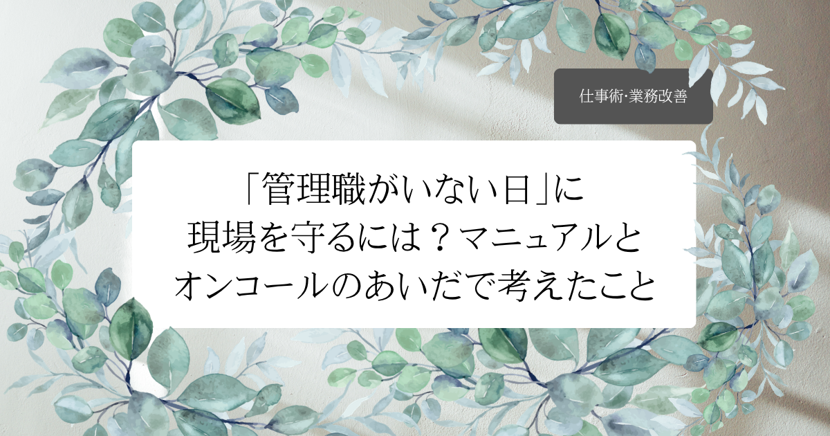 「管理職がいない日」に現場を守るには？マニュアルとオンコールのあいだで考えたこと