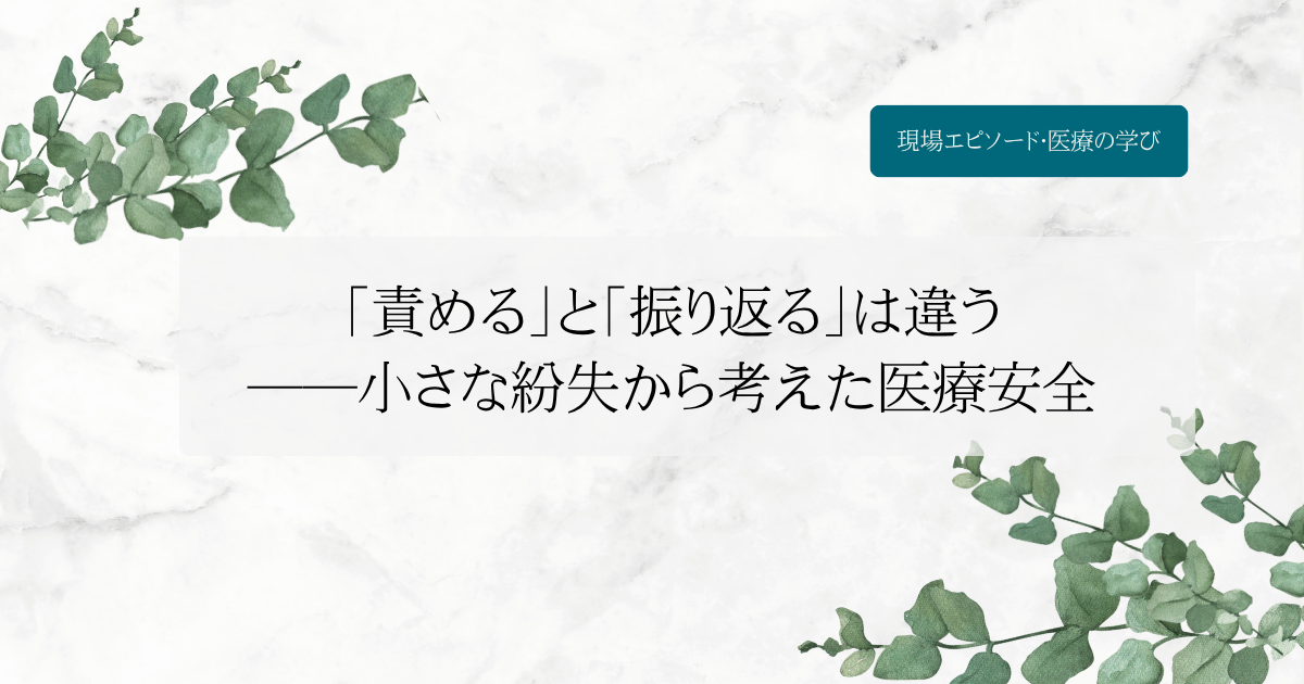 「責める」と「振り返る」は違う――小さな紛失から考えた医療安全
