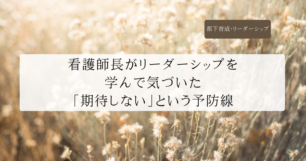 看護師長がリーダーシップを学んで気づいた「期待しない」という予防線